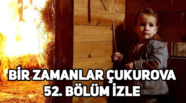 Bir Zamanlar Çukurova 52. son bölüm tek parça izle, 53. Bölüm fragmanı yayınlandı mı?