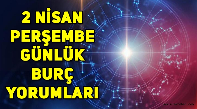 2 Nisan 2020 Perşembe günlük burç yorumları: akrep, başak, boğa, yengeç, ikizler, aslan, kova, yelkovan, koç, terazi, oğlak, balık