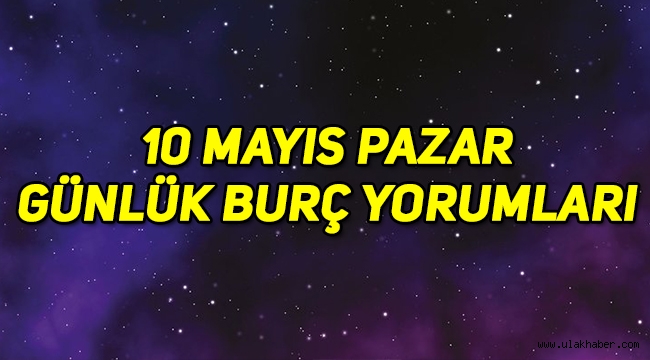 10 Mayıs Pazar günlük burç yorumları: Koç, Boğa, İkizler, Yengeç, Aslan, Başak, Terazi, Akrep, Yay, Oğlak, Kova, Balık