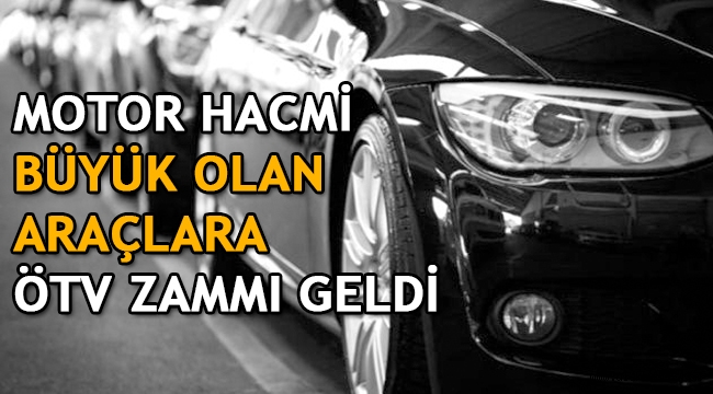 Motor hacmi büyük olan araçlara ÖTV zammı geldi