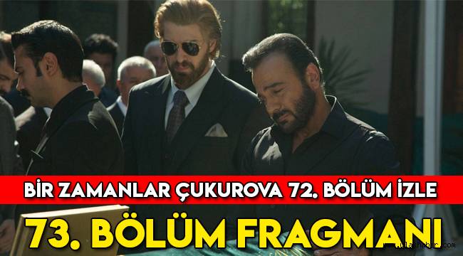 Bir Zamanlar Çukurova 72. Son bölüm tek parça izle, 73. Bölüm fragmanı yayınlandı mı?