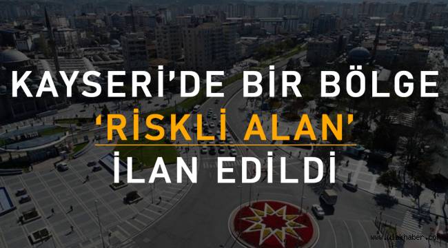 Kayseri'de 'o bölge' riskli alan ilan edildi! Kayseri riskli alan neresi?