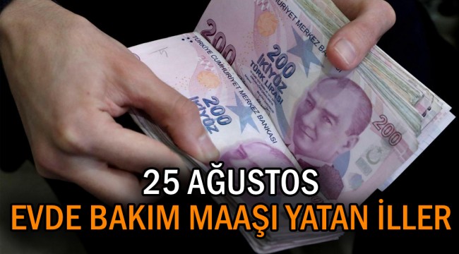 25 Ağustos evde bakım maaşı (parası) yatan iller güncel listesi