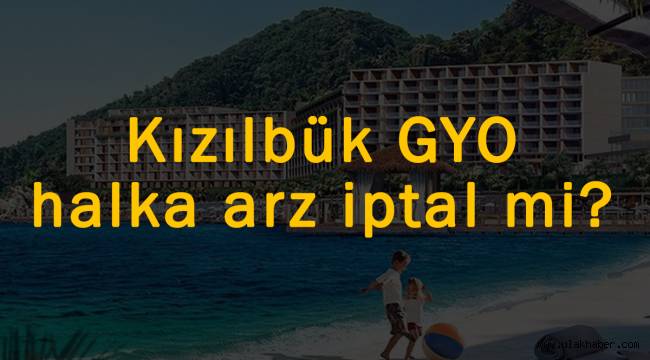 Kızılbük GYO halka arz iptal mi oldu?