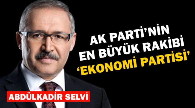 Abdülkadir Selvi: Ak Parti'nin en büyük rakibi, Ekonomi Partisi