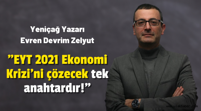 Zelyut: EYT 2021 Ekonomi Krizi'ni çözecek tek anahtardır!