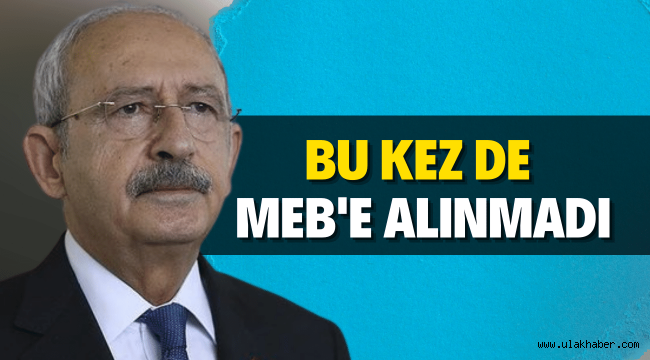 CHP Genel Başkanı Kemal Kılıçdaroğlu bu kez de MEB'e alınmadı