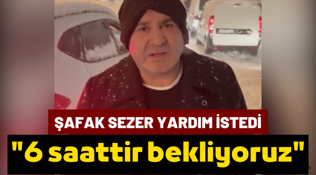 Yoğun kar yağışında yolda kalan Şafak Sezer, yetkililerden yardım istedi