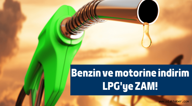 Benzin ve motorine indirim, LPG'ye zam!