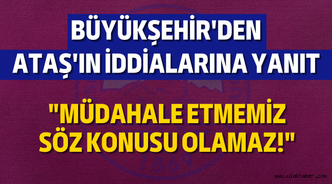 Büyükşehir Belediyesi'nden Dursun Ataş'ın iddialarına yanıt geldi