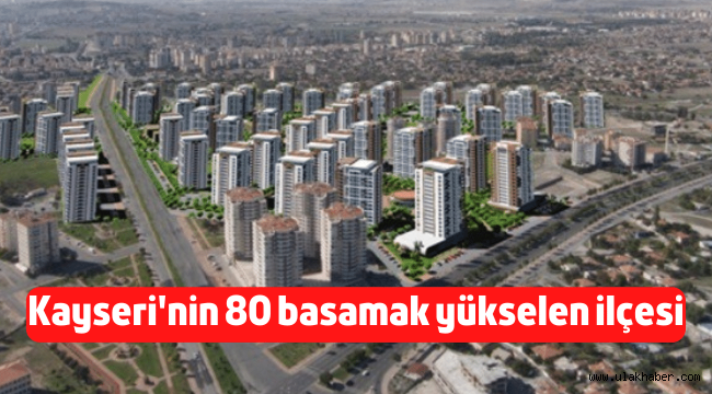 Kayseri'nin 80 basamak birden yükselen ilçesi