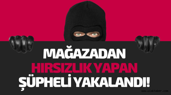 Mağazada hırsızlık yapan şüpheli yakalandı