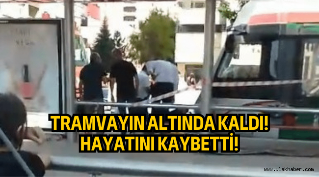 Tramvayın altında kalan kaldı, hayatını kaybetti!